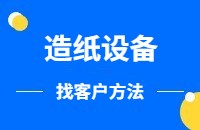 造纸设备找客户方法